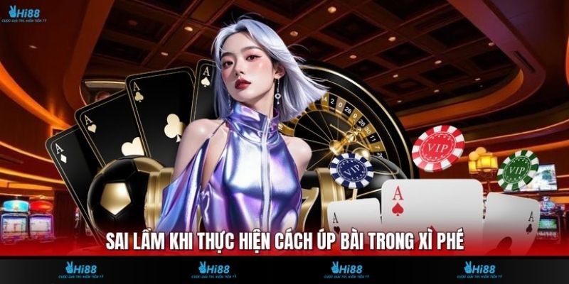 Sai lầm khi thực hiện cách úp bài trong xì phé