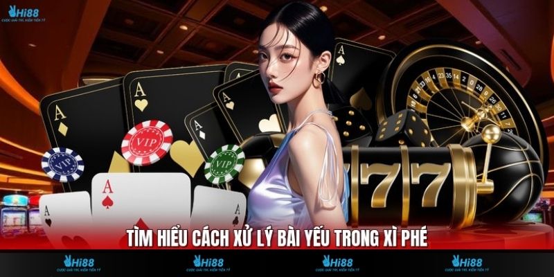 Tìm hiểu cách xử lý bài yếu trong Xì Phé