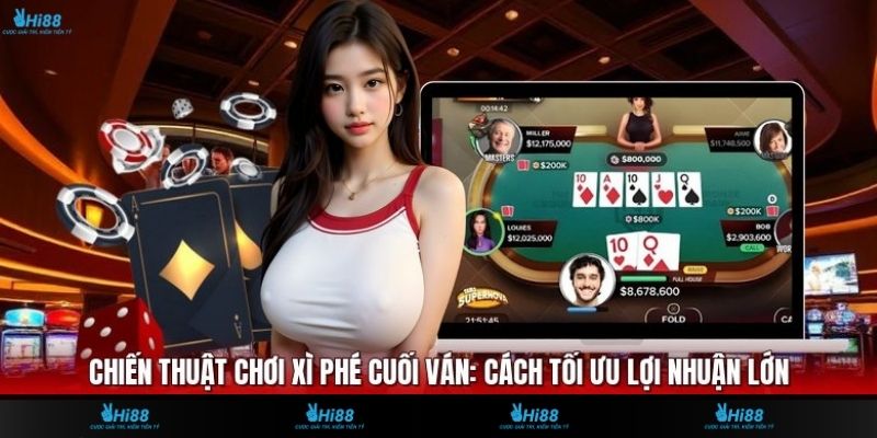 Chiến Thuật Chơi Xì Phé Cuối Ván: Cách Tối Ưu Lợi Nhuận Lớn