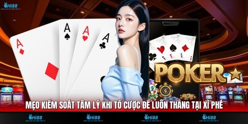 Mẹo Kiểm Soát Tâm Lý Khi Tố Cược Để Luôn Thắng Tại Xì Phé